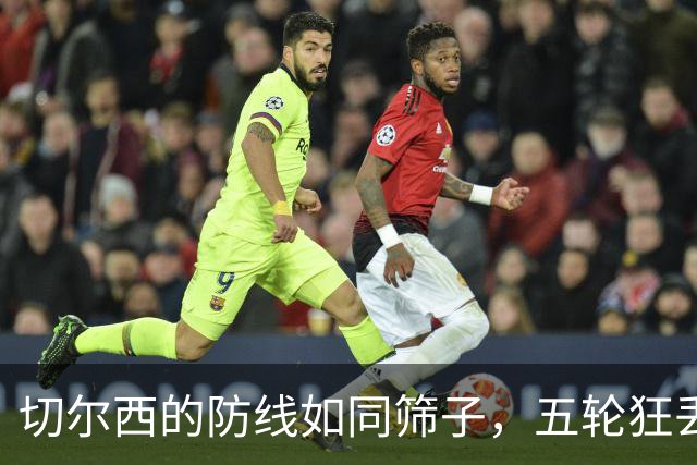 切尔西的防线如同筛子，五轮狂丢12球成烂摊子