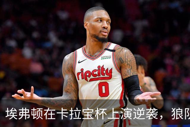 埃弗顿在卡拉宝杯上演逆袭，狼队无奈退场！