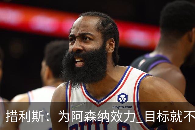 措利斯：为阿森纳效力 目标就不只是英超冠军；我对自己很有信心