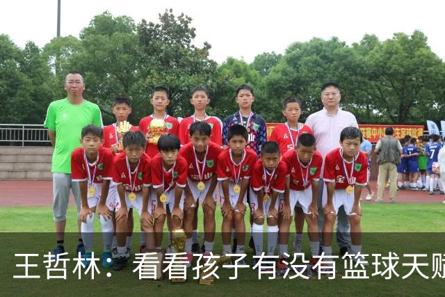 王哲林：看看孩子有没有篮球天赋 如果有天赋可以完成我的遗憾