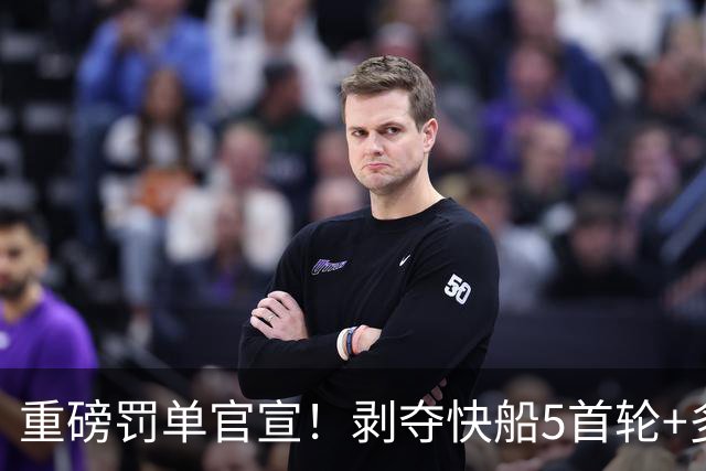 重磅罚单官宣！剥夺快船5首轮+多人停职 鲍尔默罚3000万小卡罚70万
